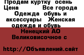 Продам куртку -осень › Цена ­ 3 000 - Все города Одежда, обувь и аксессуары » Женская одежда и обувь   . Ненецкий АО,Великовисочное с.